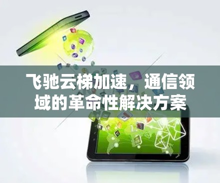 飞驰云梯加速,通信领域的革命性解决方案