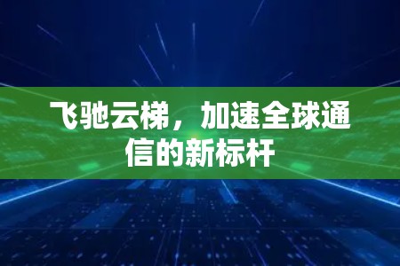 飞驰云梯,加速全球通信的新标杆 飞驰云梯,加速全球通信的新标杆