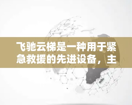 飞驰云梯是一种用于紧急救援的先进设备，主要用于帮助消防员、急救人员快速到达高处或危险区域。它结合了云梯的攀登功能和加速测速的技术，旨在提高救援效率和安全性。以下是对飞驰云梯的详细分析