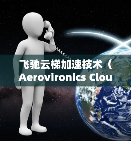 飞驰云梯加速技术(Aerovironics Cloud Accelerator,AeroC)由NVIDIA开发,旨在优化云计算环境中的高性能计算和AI加速。以下是对这一技术的详细总结