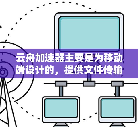 云舟加速器主要是为移动端设计的，提供文件传输、云端存储、文件管理等功能。如果你需要在PC上使用云舟加速器，目前可能没有官方的PC客户端，但你可以通过浏览器访问云舟的Web版界面，类似于移动端的操作