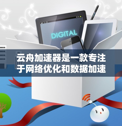 云舟加速器是一款专注于网络优化和数据加速的解决方案，旨在帮助用户提升网络性能，减少延迟，提高数据传输效率。如果你对云舟加速器的移动端版本感兴趣，以下是一些可能的信息和建议