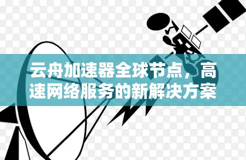 云舟加速器全球节点,高速网络服务的新解决方案