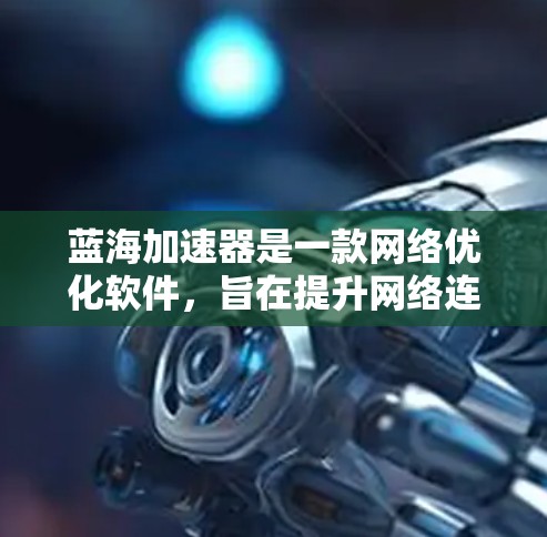 蓝海加速器是一款网络优化软件,旨在提升网络连接速度和稳定性。下面是安装蓝海加速器在电脑上的步骤