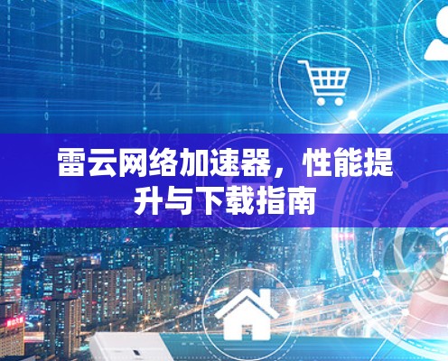 雷云网络加速器,性能提升与下载指南