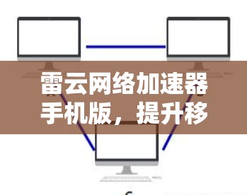 雷云网络加速器手机版,提升移动网络性能的秘密武器