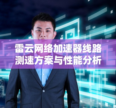 雷云网络加速器线路测速方案与性能分析