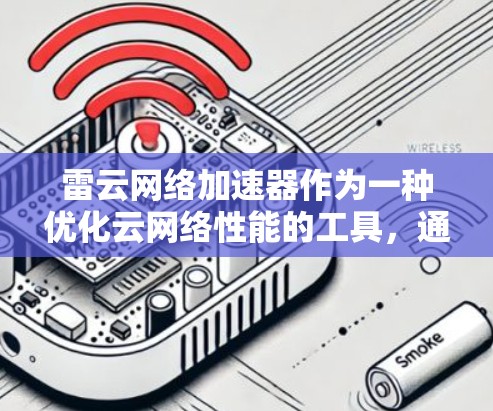 雷云网络加速器作为一种优化云网络性能的工具,通过多种技术手段提升数据传输效率。以下是对其优化效果的详细分析