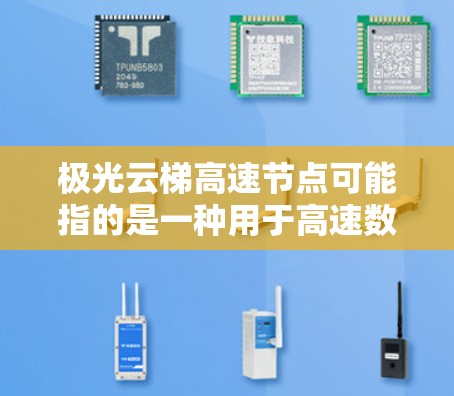 极光云梯高速节点可能指的是一种用于高速数据传输和网络架构的解决方案,通常涉及云计算、网络优化和数据中心的相关技术。以下是一些可能的解释和相关信息