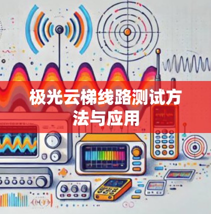 极光云梯线路测试方法与应用