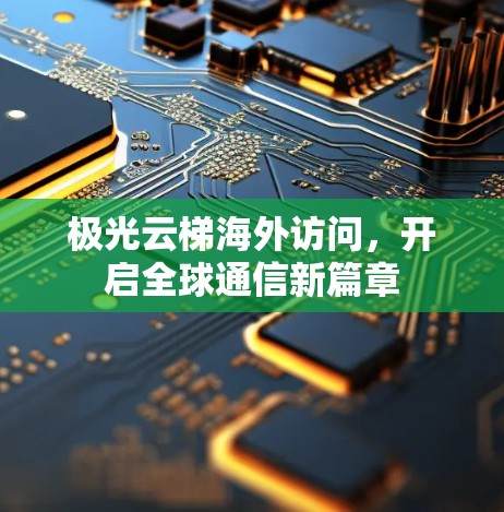 极光云梯海外访问,开启全球通信新篇章