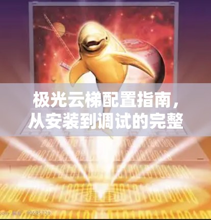 极光云梯配置指南,从安装到调试的完整流程