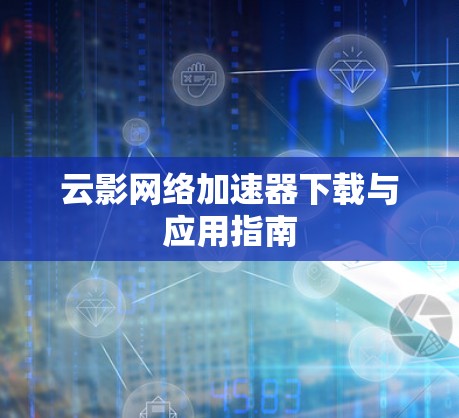 云影网络加速器下载与应用指南