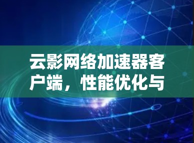云影网络加速器客户端,性能优化与应用场景分析