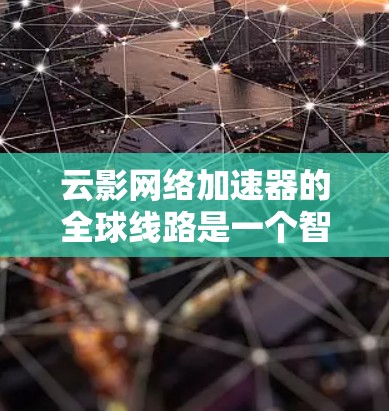 云影网络加速器的全球线路是一个智能化的网络传输解决方案,旨在优化数据在全球范围内的传输效率和性能。以下是对其全球线路的详细分析