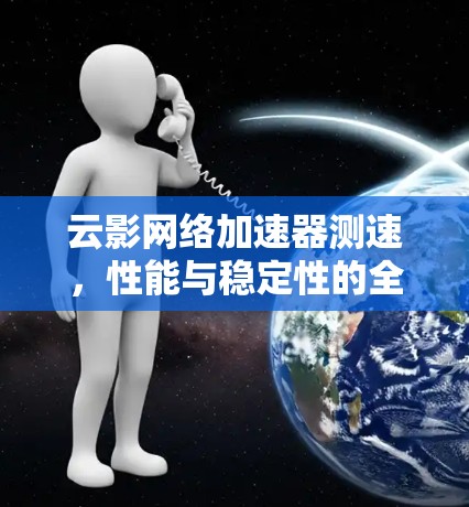 云影网络加速器测速,性能与稳定性的全面评测