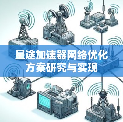星途加速器网络优化方案研究与实现 星途加速器网络优化方案研究与实现