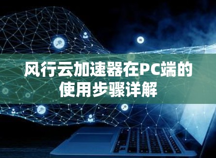 风行云加速器在PC端的使用步骤详解