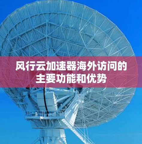 风行云加速器海外访问的主要功能和优势