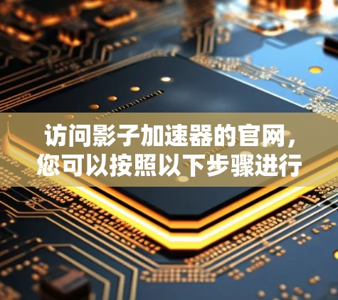访问影子加速器的官网,您可以按照以下步骤进行