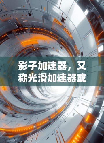 影子加速器，又称光滑加速器或环形加速器，是一种利用环形磁场加速带电粒子的设备，具有高效率和结构对称的优点，广泛应用于高能物理实验。以下是对影子加速器的详细解析