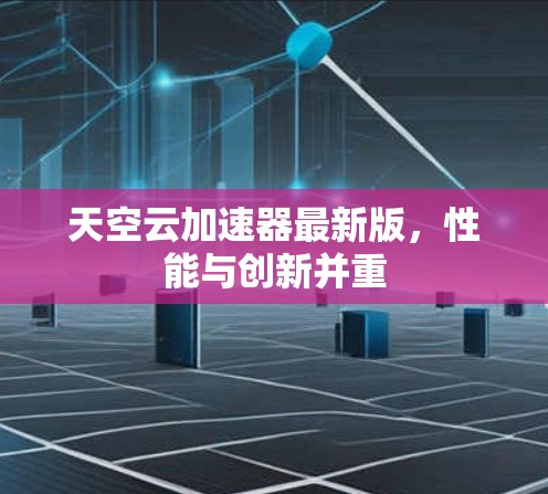天空云加速器最新版,性能与创新并重