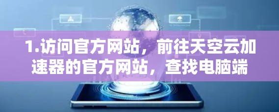 1.访问官方网站,前往天空云加速器的官方网站,查找电脑端的下载、安装和使用指南