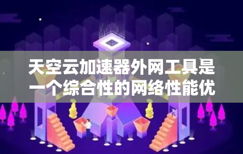 天空云加速器外网工具是一个综合性的网络性能优化解决方案,旨在帮助用户在外部网络环境中高效、安全地处理和传输数据。以下是该工具的详细功能概述