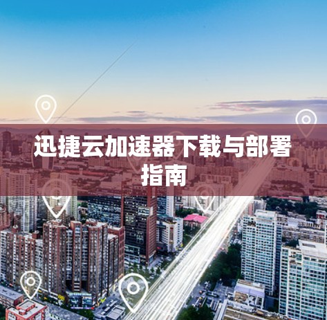 迅捷云加速器下载与部署指南
