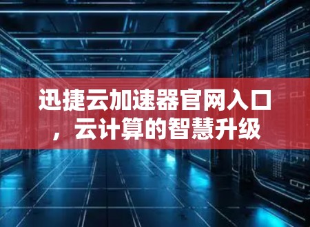 迅捷云加速器官网入口，云计算的智慧升级