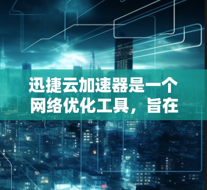 迅捷云加速器是一个网络优化工具,旨在通过智能缓存、内容分发和负载均衡来加速网络访问。它通常用于企业内部网络或数据中心,帮助用户快速访问网络资源,降低延迟,提升性能