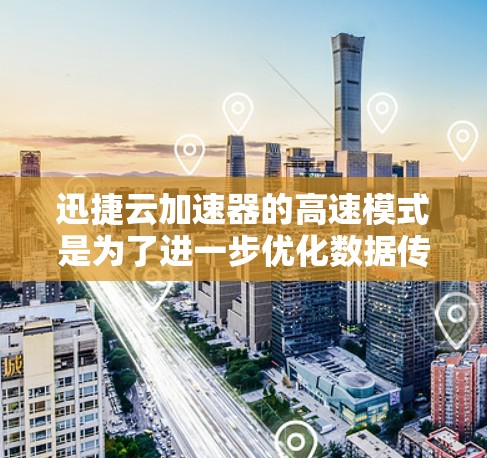 迅捷云加速器的高速模式是为了进一步优化数据传输性能,提升用户体验的一种配置选项。以下是对该模式的详细分析和建议