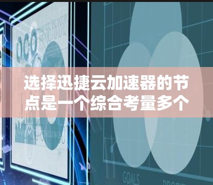 选择迅捷云加速器的节点是一个综合考量多个因素的过程,以下是针对各个因素的总结和建议,帮助您做出明智的选择
