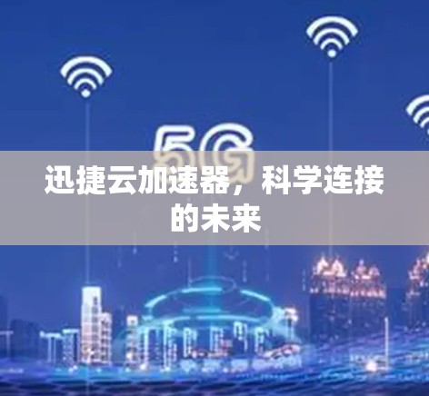 迅捷云加速器,科学连接的未来