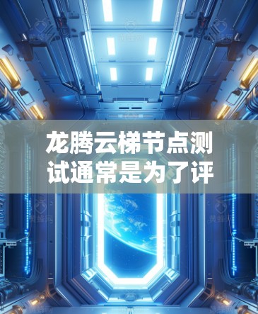 龙腾云梯节点测试通常是为了评估节点的性能、稳定性和功能性。以下是一些常见的测试步骤和建议