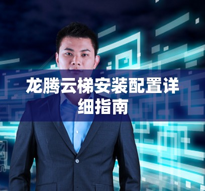 龙腾云梯安装配置详细指南