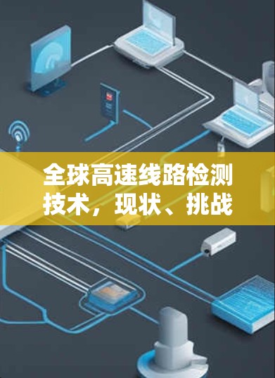 全球高速线路检测技术,现状、挑战与未来
