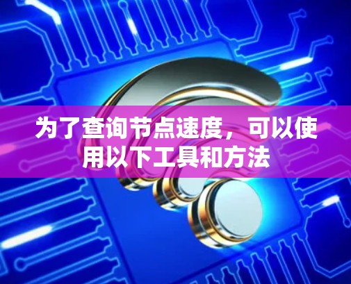 为了查询节点速度，可以使用以下工具和方法