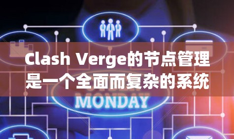 Clash Verge的节点管理是一个全面而复杂的系统，涵盖了从节点的基本操作到高级功能的多个方面。以下是对节点管理的详细总结