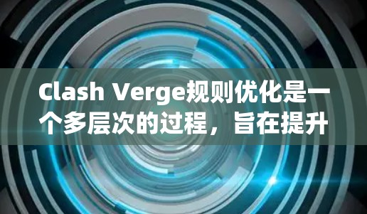 Clash Verge规则优化是一个多层次的过程,旨在提升游戏的公平性和安全性。以下是一些关键点,帮助实现这一目标