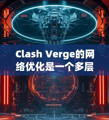 Clash Verge的网络优化是一个多层次的工程，涉及从数据包处理到负载均衡、传输层优化、应用层优化等多个方面。以下是对其网络优化的详细分析