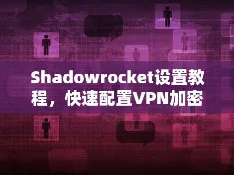 Shadowrocket设置教程，快速配置VPN加密通道