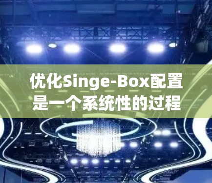 优化Singe-Box配置是一个系统性的过程,涉及多个方面的设置和调整。以下是分步骤的优化指南 优化Singe-Box配置是一个系统性的过程,涉及多个方面的设置和调整。以下是分步骤的优化指南