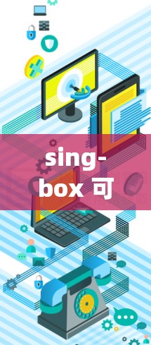 sing-box 可能是指一种与声音或音频相关的工具或技术,但具体含义可能因上下文而异。如果你指的是某个特定的软件、工具或技术,请提供更多信息,以便我更好地帮助你 sing-box 可能是指一种与声音或音频相关的工具或技术,但具体含义可能因上下文而异。如果你指的是某个特定的软件、工具或技术,请提供更多信息,以便我更好地帮助你