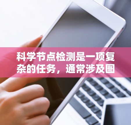 科学节点检测是一项复杂的任务,通常涉及图像处理和模式识别的技术。为了有效地进行科学节点检测,可以按照以下步骤进行