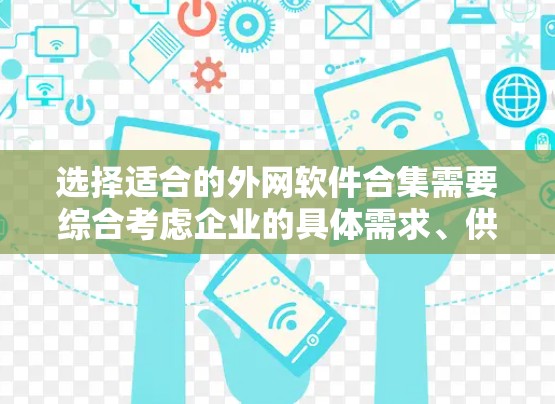 选择适合的外网软件合集需要综合考虑企业的具体需求、供应商的技术实力、成本和可用性。以下是一个分步的选择指南
