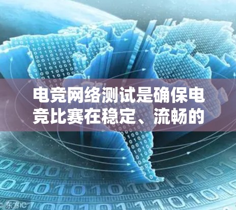 电竞网络测试是确保电竞比赛在稳定、流畅的网络环境中进行的关键过程。以下是对电竞网络测试的详细分析和总结