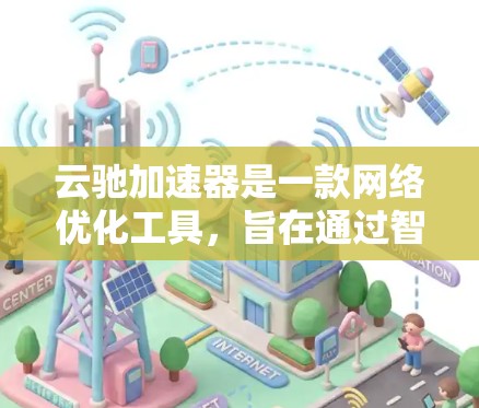 云驰加速器是一款网络优化工具，旨在通过智能加速技术提升网络连接的速度和稳定性。对于安卓用户，以下是获取和使用云驰加速器安卓客户端的步骤