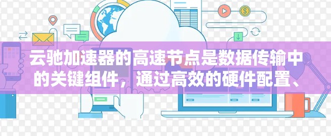 云驰加速器的高速节点是数据传输中的关键组件,通过高效的硬件配置、智能路由和高并发处理能力,确保数据在云环境中的快速传输。以下是对高速节点的详细分析 云驰加速器的高速节点是数据传输中的关键组件,通过高效的硬件配置、智能路由和高并发处理能力,确保数据在云环境中的快速传输。以下是对高速节点的详细分析