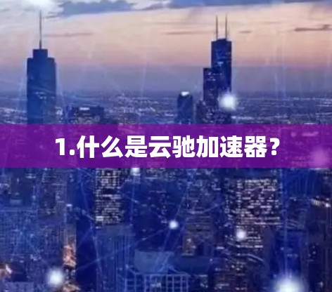 1.什么是云驰加速器?